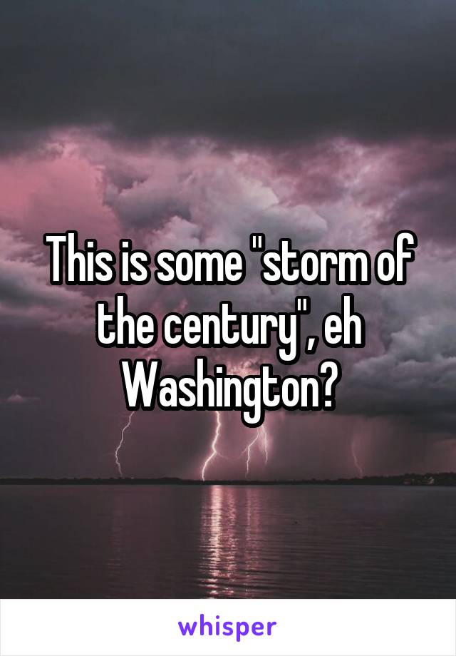 This is some "storm of the century", eh Washington?