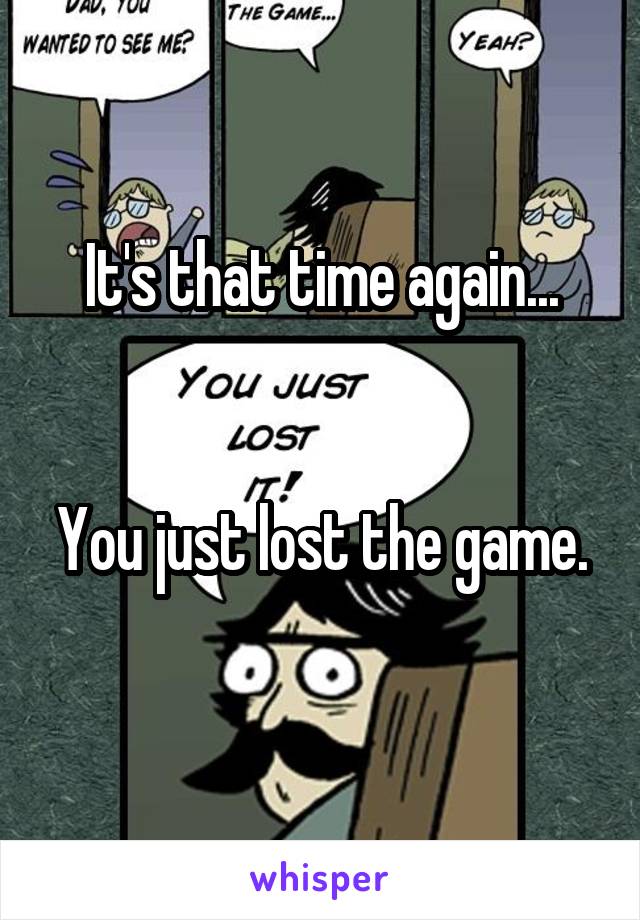 It's that time again...


You just lost the game. 