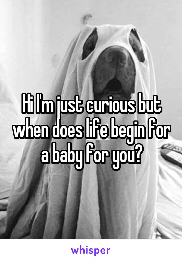 Hi I'm just curious but when does life begin for a baby for you?