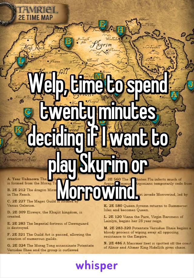 Welp, time to spend twenty minutes deciding if I want to play Skyrim or Morrowind.