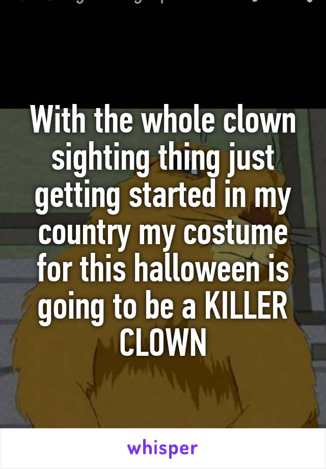 With the whole clown sighting thing just getting started in my country my costume for this halloween is going to be a KILLER CLOWN