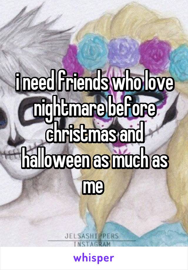 i need friends who love nightmare before christmas and halloween as much as me 