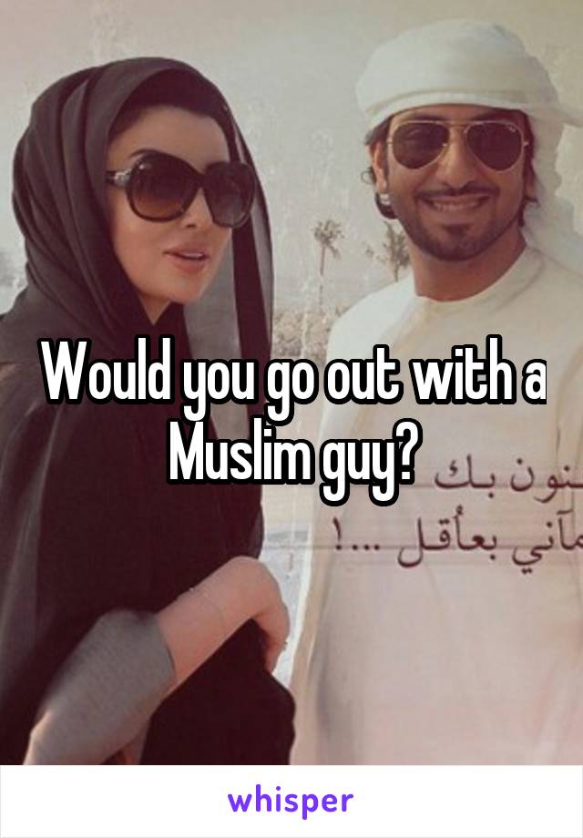 Would you go out with a Muslim guy?