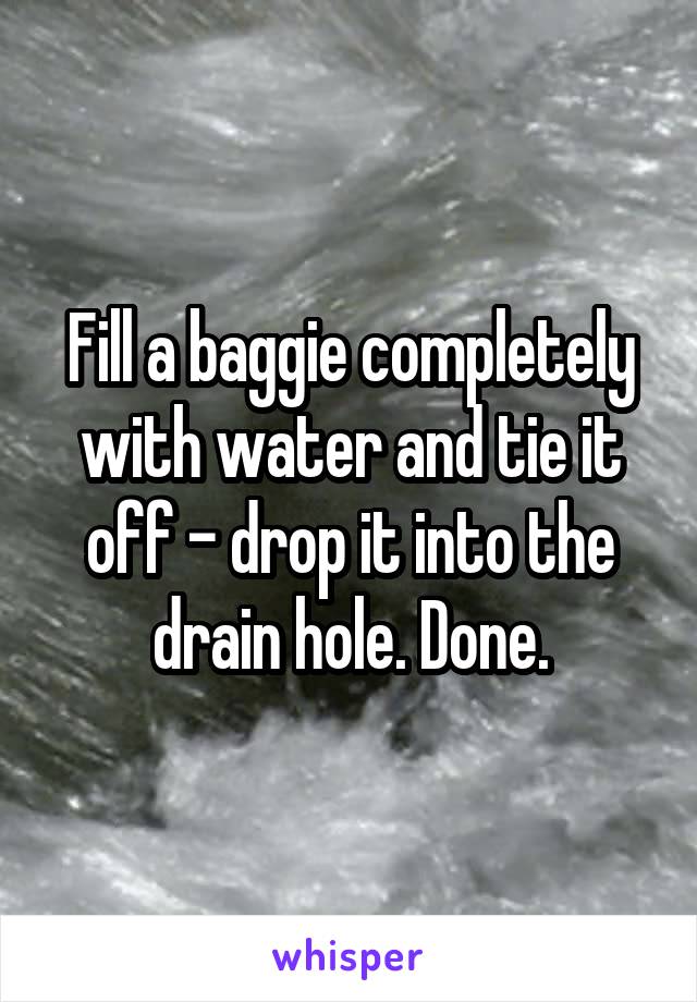 Fill a baggie completely with water and tie it off - drop it into the drain hole. Done.