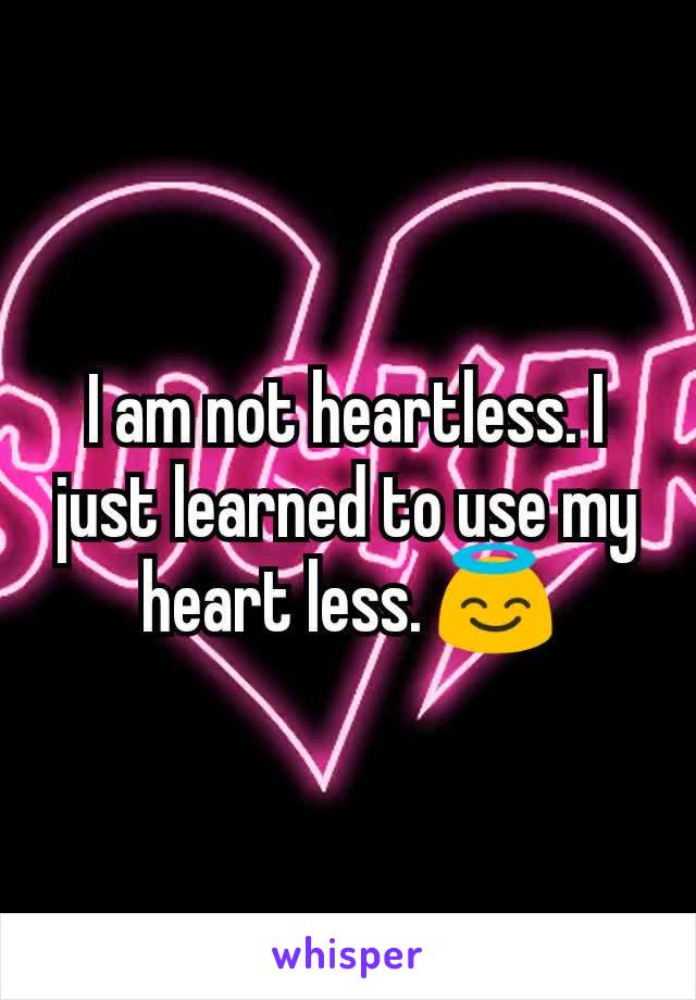 I am not heartless. I just learned to use my heart less. 😇