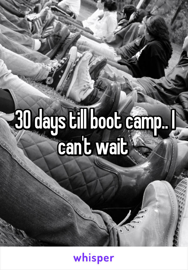 30 days till boot camp.. I can't wait 