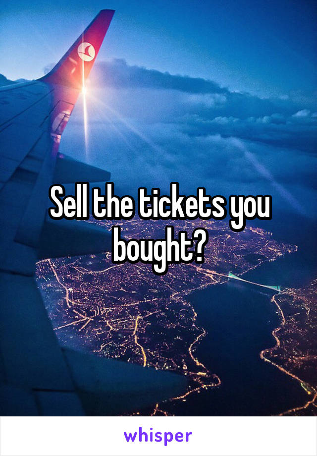 Sell the tickets you bought?