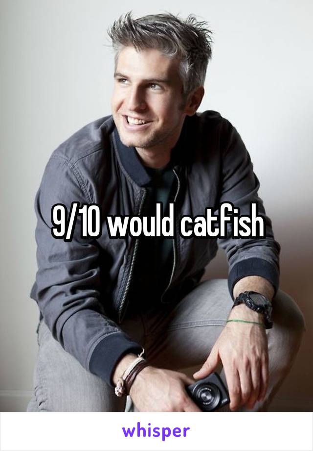 9/10 would catfish