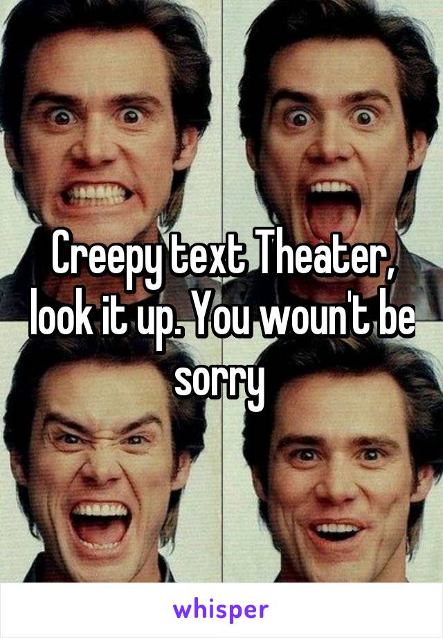 Creepy text Theater, look it up. You woun't be sorry 
