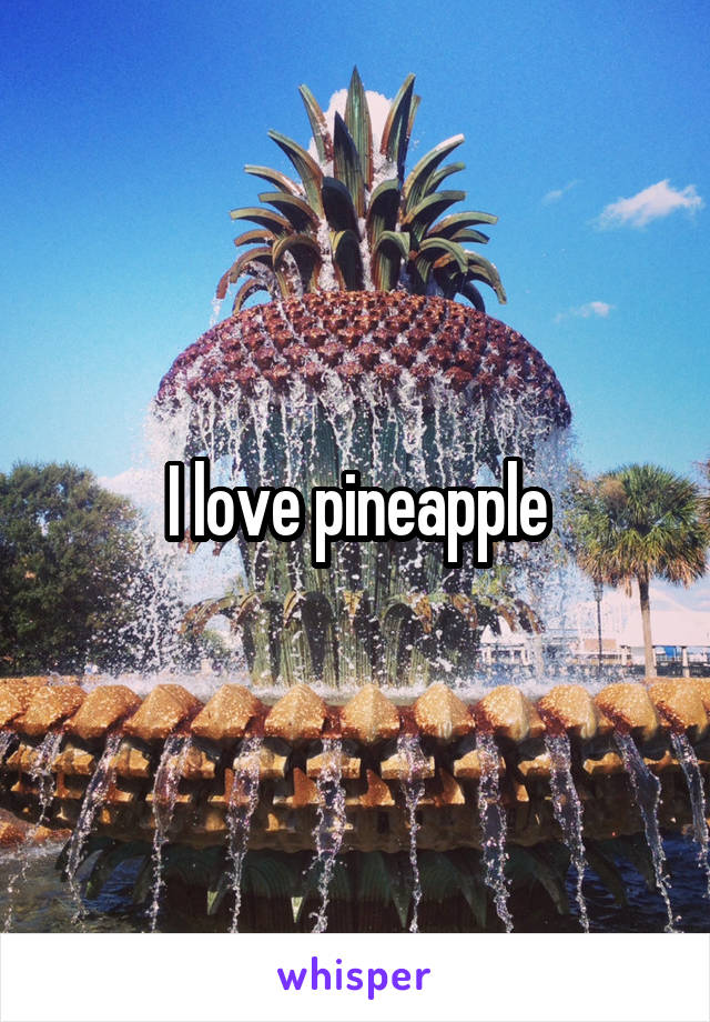 I love pineapple