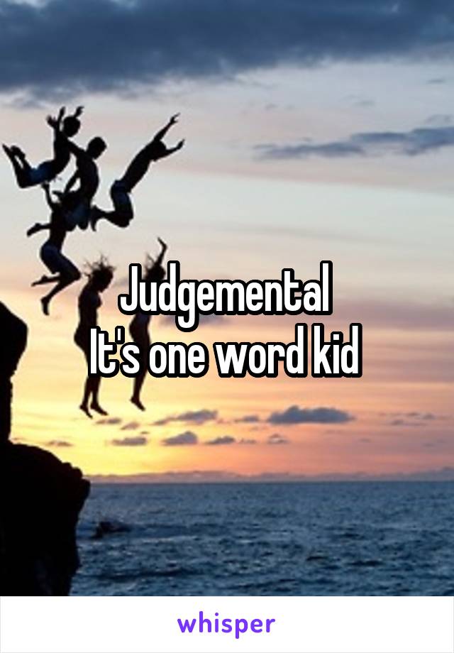 Judgemental 
It's one word kid 