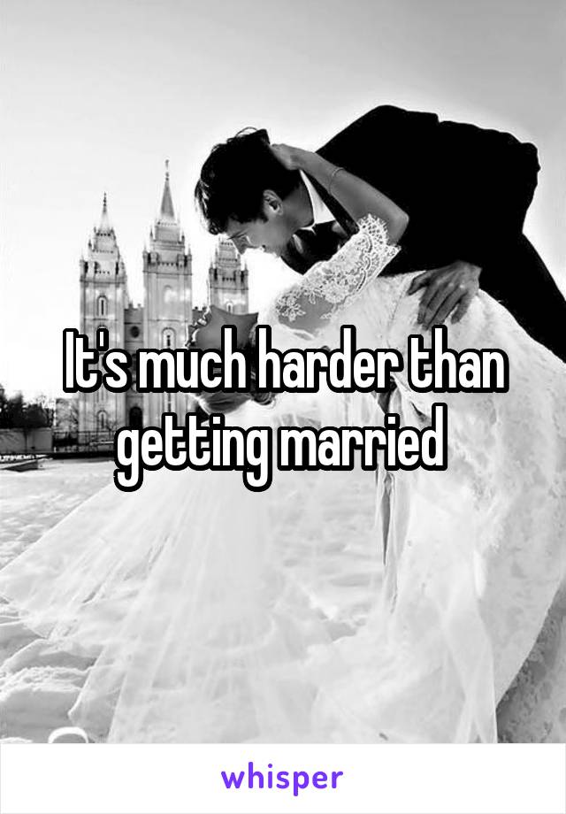 It's much harder than getting married 