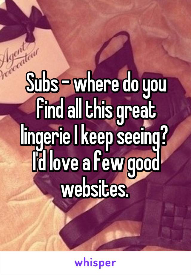 Subs - where do you find all this great lingerie I keep seeing?  I'd love a few good websites. 