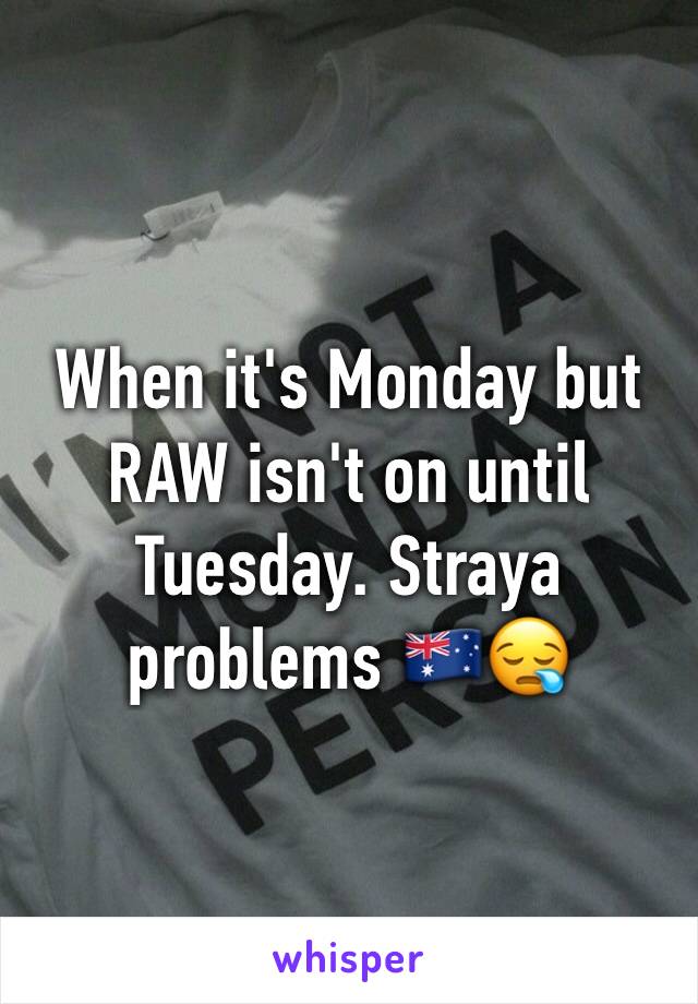 When it's Monday but RAW isn't on until Tuesday. Straya problems 🇦🇺😪