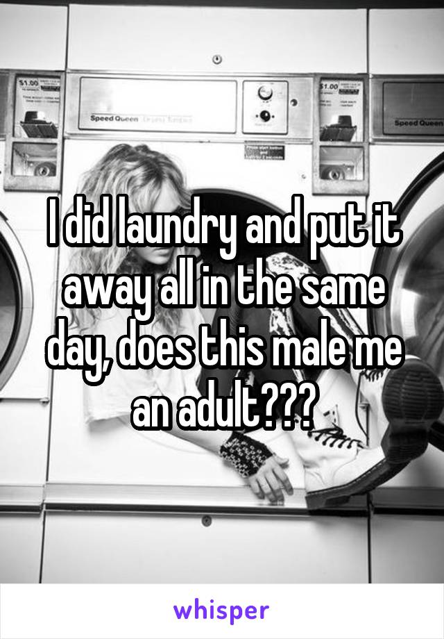 I did laundry and put it away all in the same day, does this male me an adult???