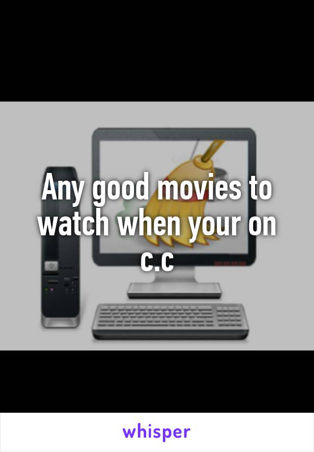 Any good movies to watch when your on c.c