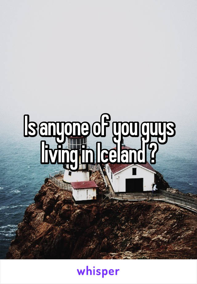 Is anyone of you guys living in Iceland ?