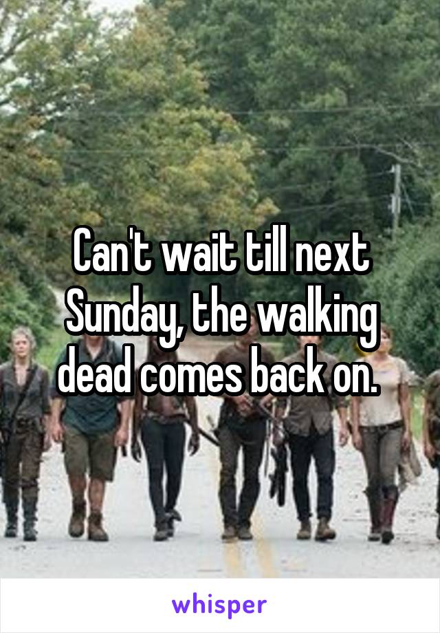 Can't wait till next Sunday, the walking dead comes back on. 