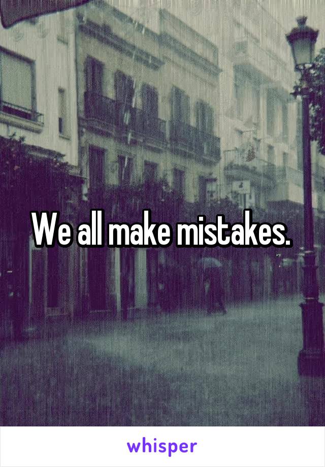 We all make mistakes. 