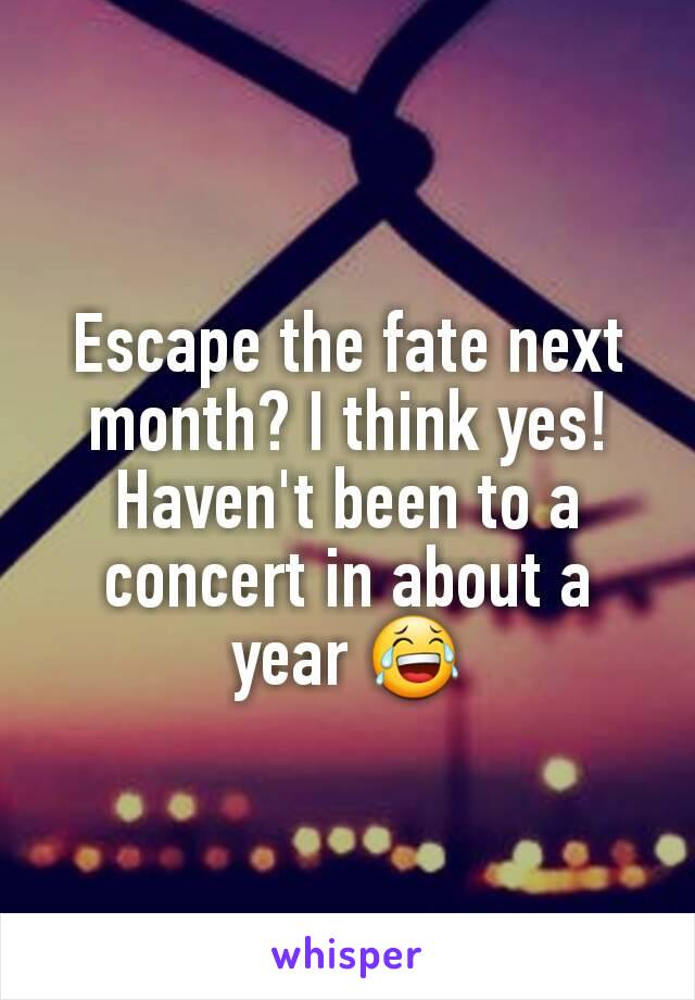 Escape the fate next month? I think yes! Haven't been to a concert in about a year 😂