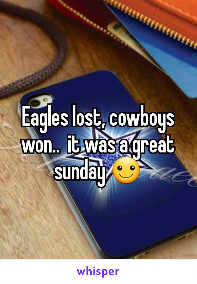 Eagles lost, cowboys won..  it was a great sunday ☺