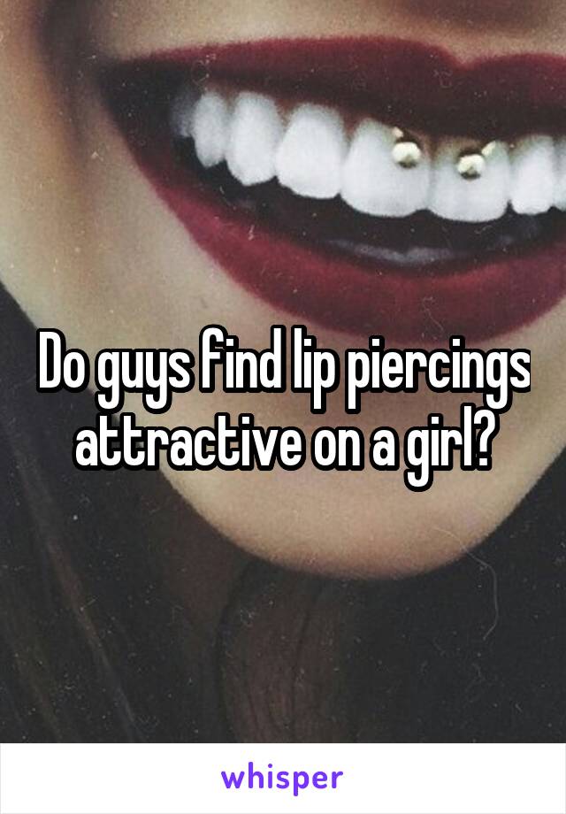 Do guys find lip piercings attractive on a girl?