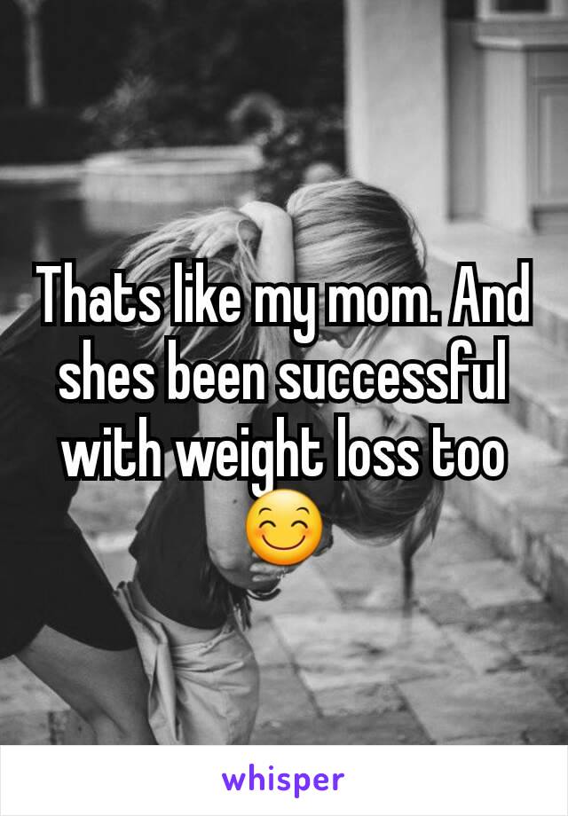 Thats like my mom. And shes been successful with weight loss too 😊