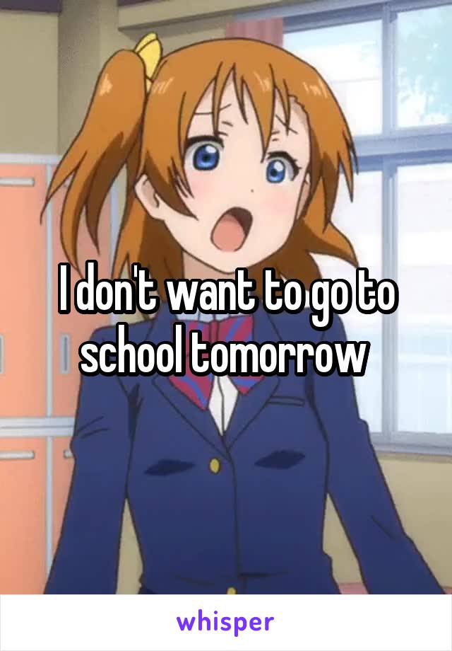 I don't want to go to school tomorrow 