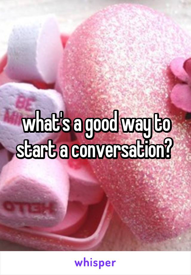 what's a good way to start a conversation? 