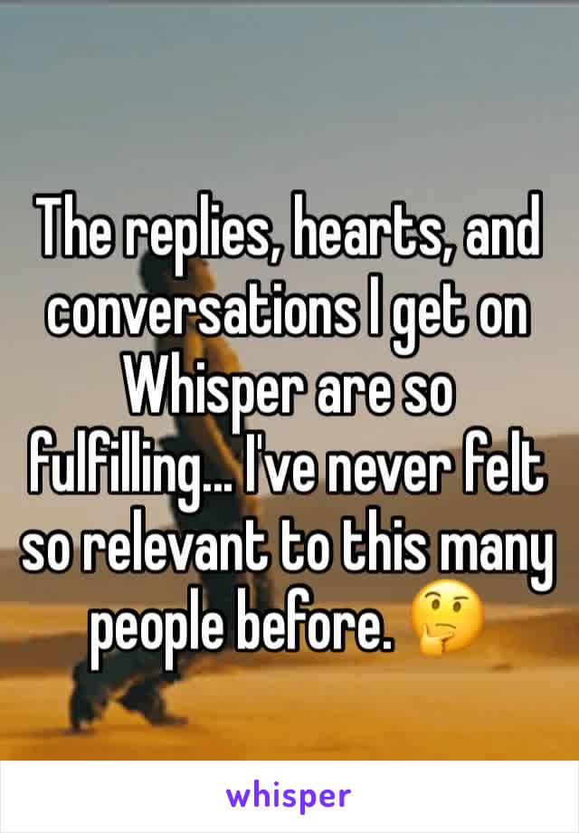 The replies, hearts, and conversations I get on Whisper are so fulfilling... I've never felt so relevant to this many people before. 🤔