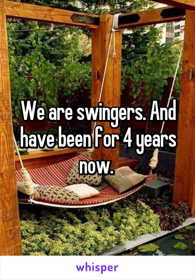 We are swingers. And have been for 4 years now. 