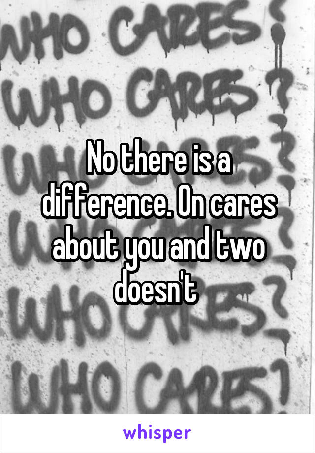 No there is a difference. On cares about you and two doesn't 