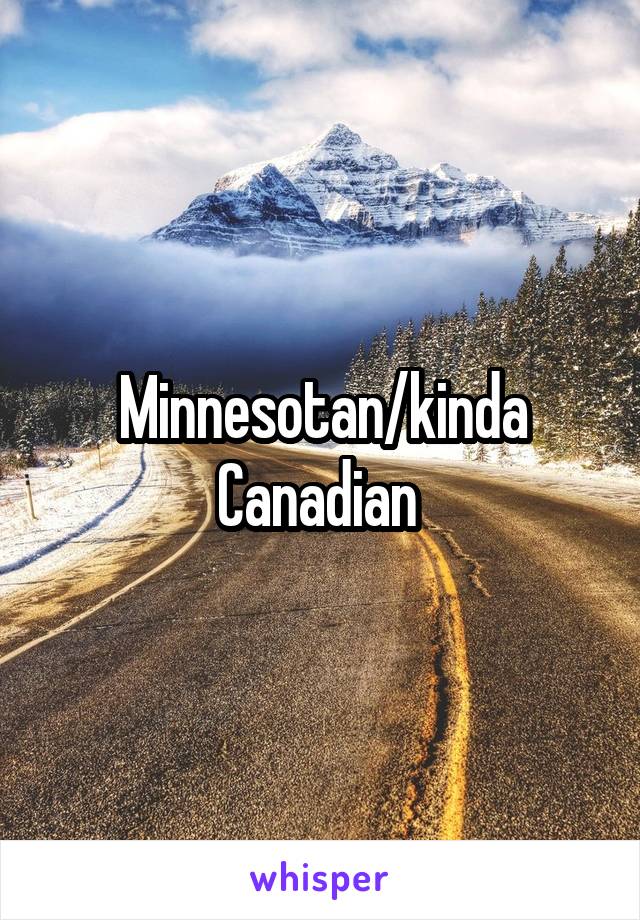 Minnesotan/kinda Canadian 