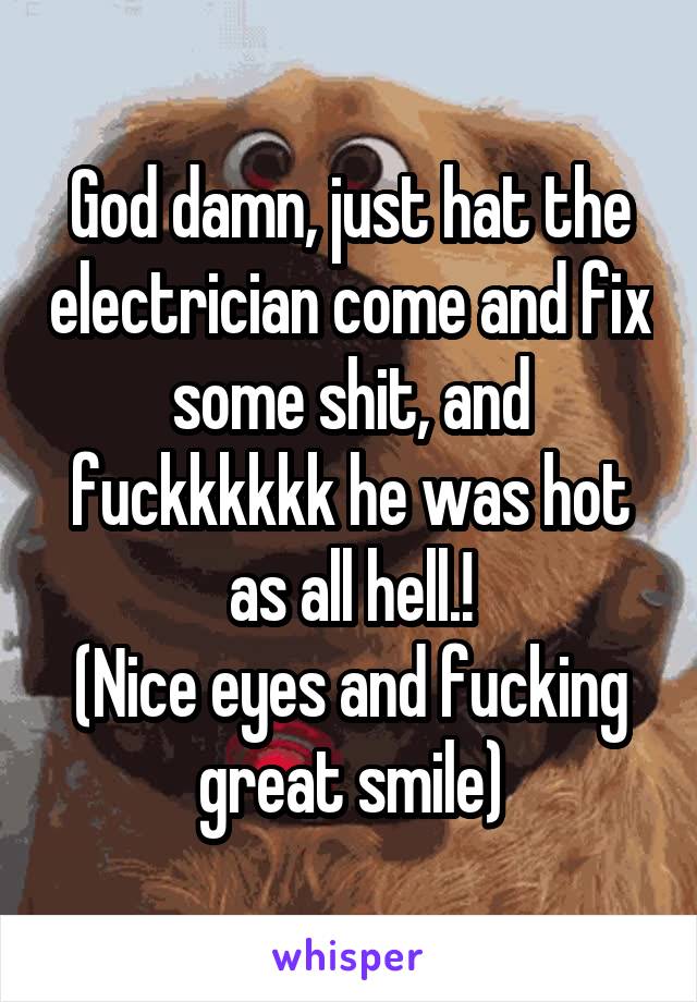 God damn, just hat the electrician come and fix some shit, and fuckkkkkk he was hot as all hell.!
(Nice eyes and fucking great smile)