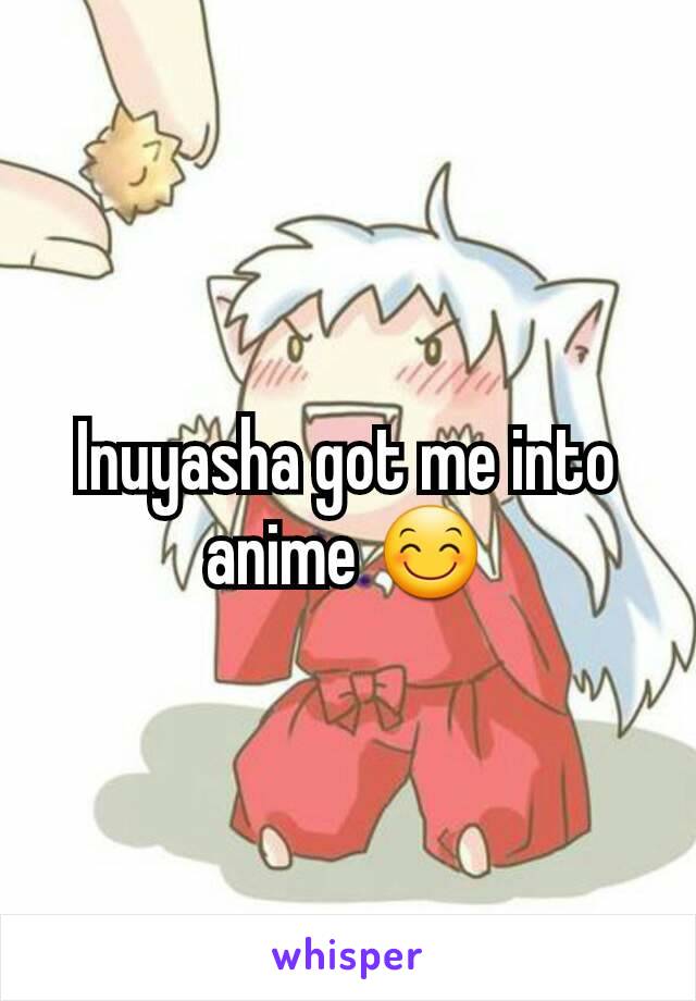Inuyasha got me into anime 😊