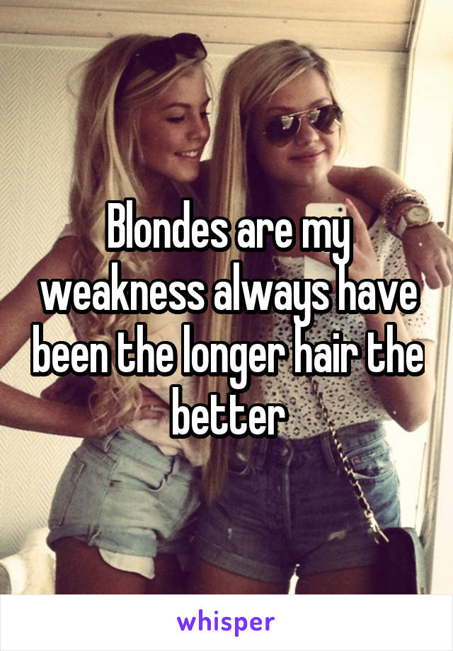 Blondes are my weakness always have been the longer hair the better