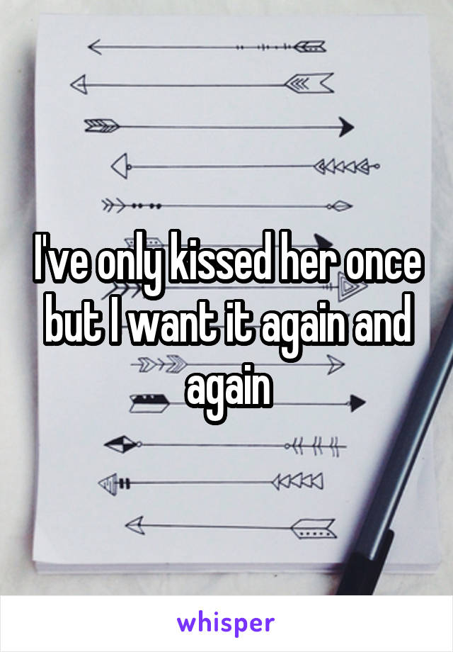 I've only kissed her once but I want it again and again