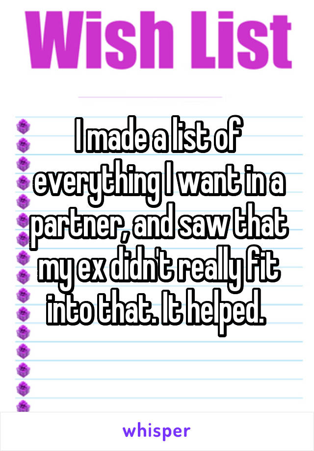 I made a list of everything I want in a partner, and saw that my ex didn't really fit into that. It helped. 