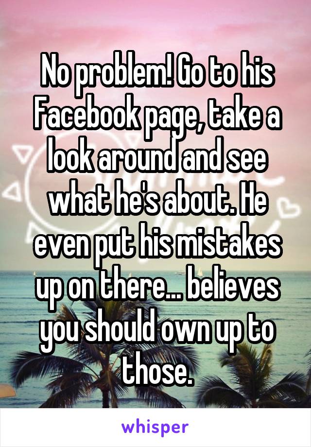 No problem! Go to his Facebook page, take a look around and see what he's about. He even put his mistakes up on there... believes you should own up to those.