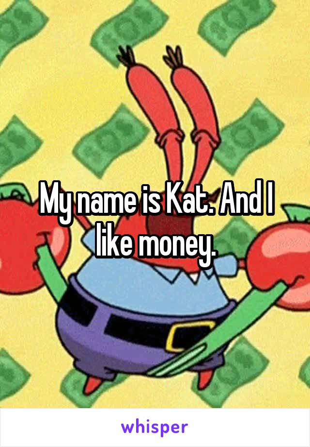 My name is Kat. And I like money.