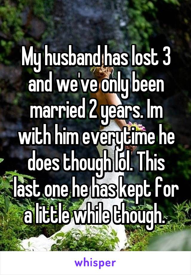 My husband has lost 3 and we've only been married 2 years. Im with him everytime he does though lol. This last one he has kept for a little while though. 