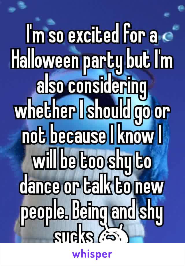 I'm so excited for a Halloween party but I'm also considering whether I should go or not because I know I will be too shy to dance or talk to new people. Being and shy sucks 😭