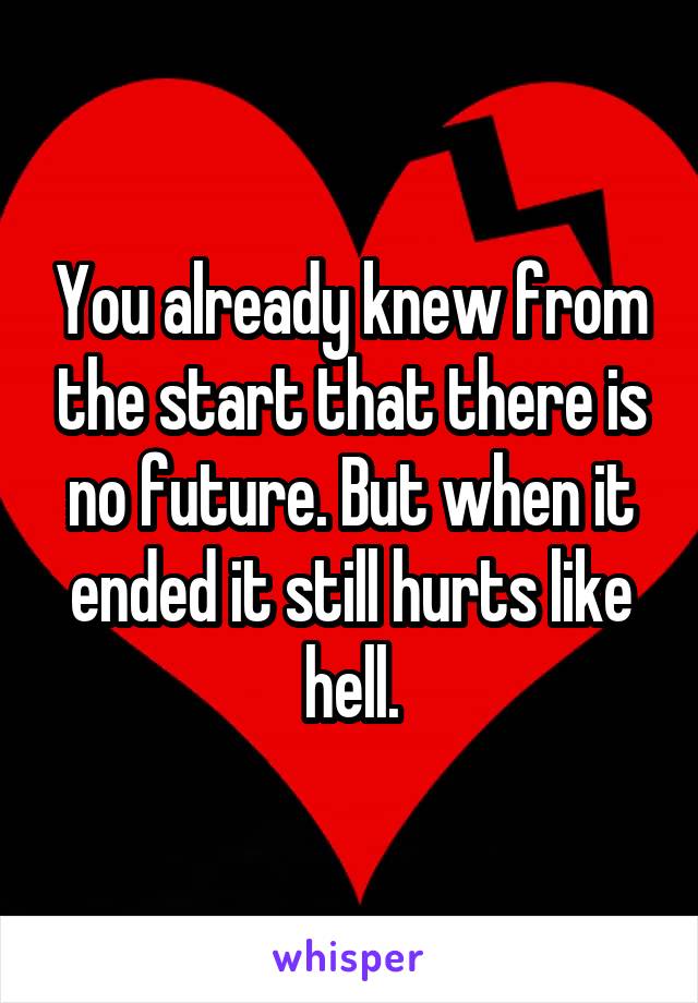 You already knew from the start that there is no future. But when it ended it still hurts like hell.