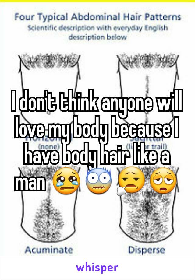 I don't think anyone will love my body because I have body hair like a man 😢😨😧😩