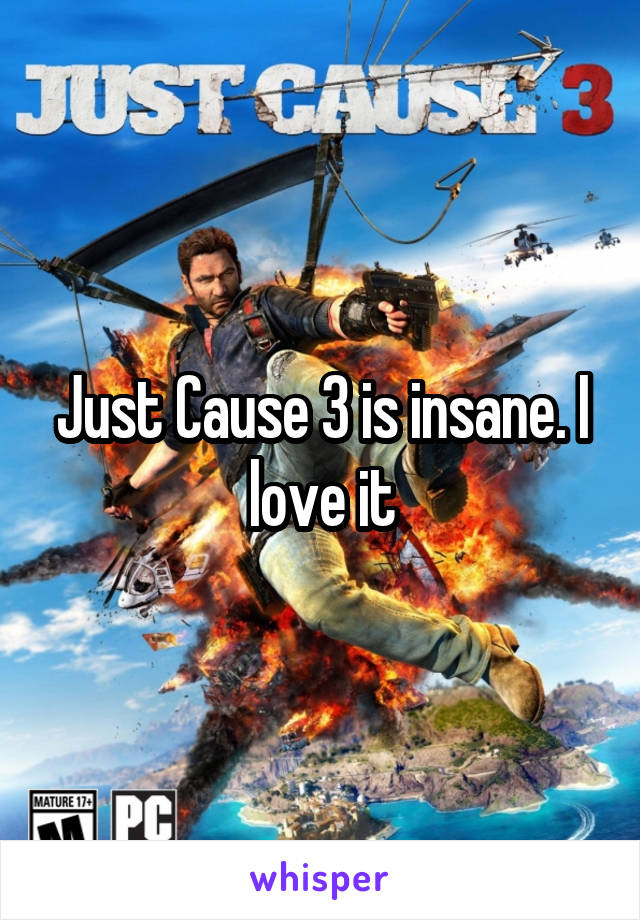Just Cause 3 is insane. I love it