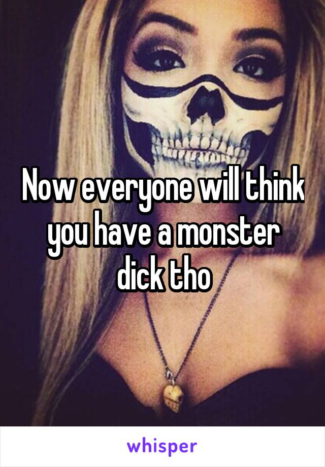 Now everyone will think you have a monster dick tho