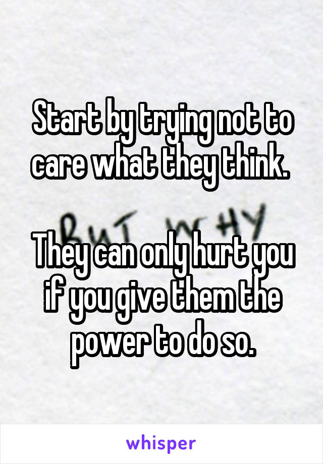 Start by trying not to care what they think. 

They can only hurt you if you give them the power to do so.