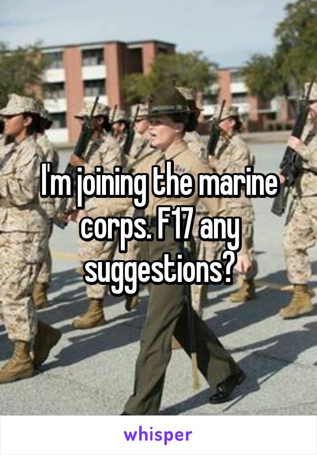I'm joining the marine corps. F17 any suggestions?
