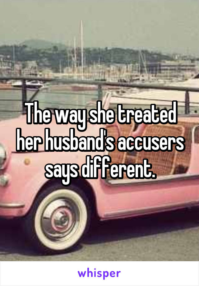 The way she treated her husband's accusers says different.