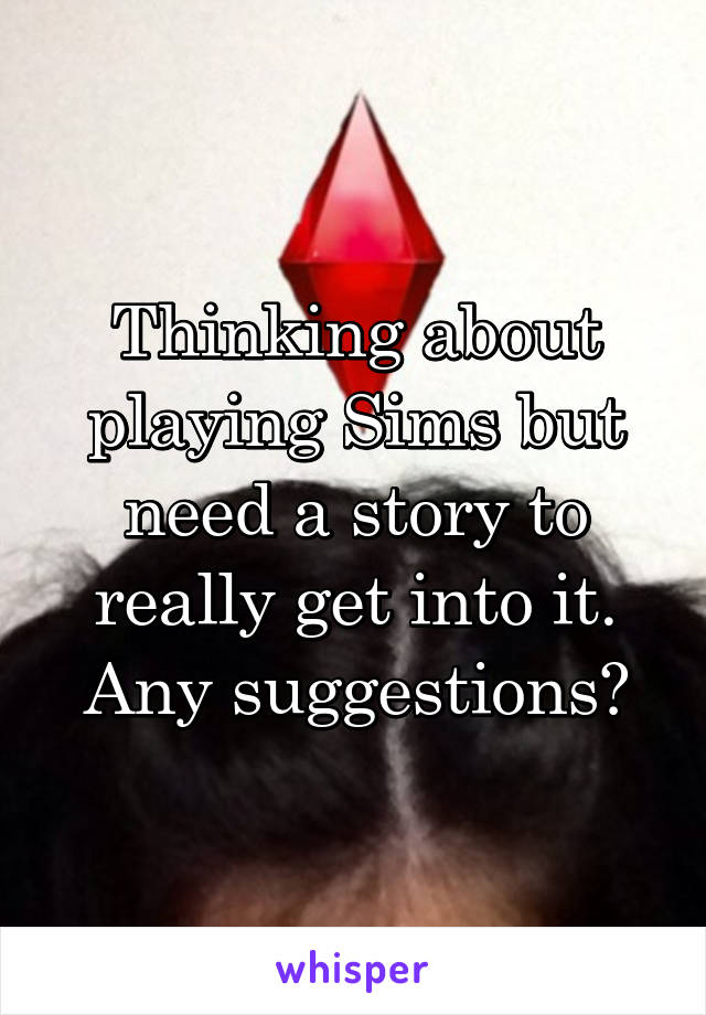 Thinking about playing Sims but need a story to really get into it. Any suggestions?